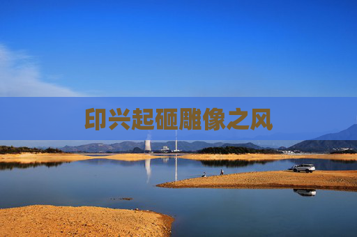 印兴起砸雕像之风