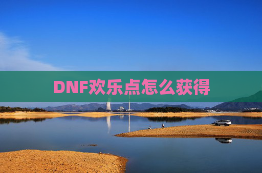 DNF欢乐点怎么获得 DNF欢乐点怎么获得