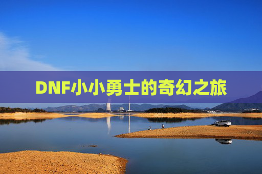 DNF小小勇士的奇幻之旅 DNF小小勇士的奇幻之旅