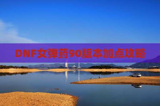 DNF女弹药90版本加点攻略 DNF女弹药90版本加点攻略