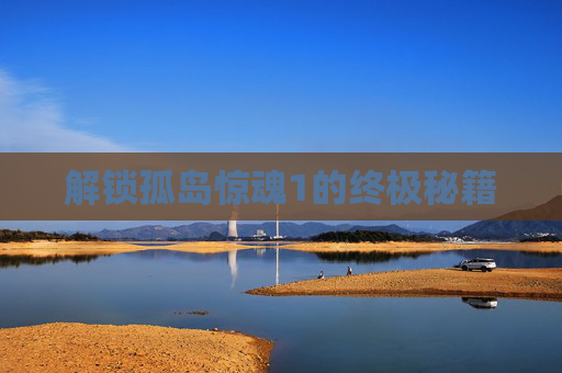 解锁孤岛惊魂1的终极秘籍 解锁孤岛惊魂1的终极秘籍