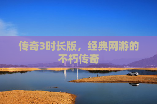 传奇3时长版,经典网游的不朽传奇 传奇3时长版,经典网游的不朽传奇