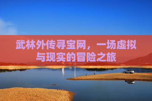 武林外传寻宝网,一场虚拟与现实的冒险之旅 武林外传寻宝网,一场虚拟与现实的冒险之旅