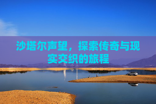 沙塔尔声望,探索传奇与现实交织的旅程 沙塔尔声望,探索传奇与现实交织的旅程