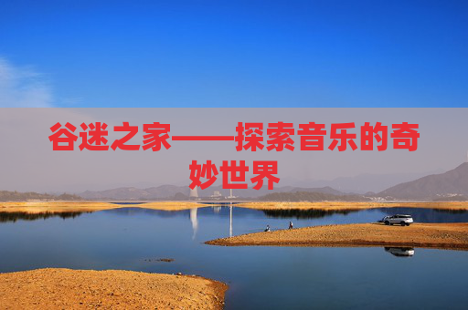 谷迷之家——探索音乐的奇妙世界 谷迷之家——探索音乐的奇妙世界