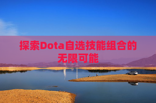 探索Dota自选技能组合的无限可能