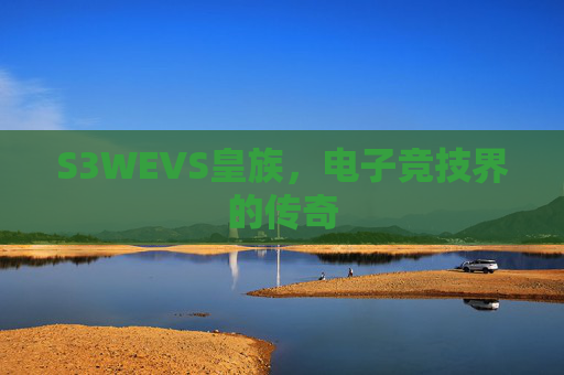 S3WEVS皇族,电子竞技界的传奇 S3WEVS皇族,电子竞技界的传奇