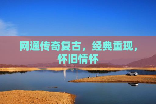 网通传奇复古,经典重现,怀旧情怀 网通传奇复古,经典重现,怀旧情怀