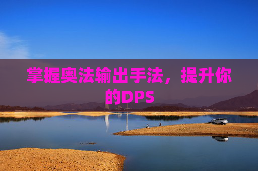 掌握奥法输出手法,提升你的DPS 掌握奥法输出手法,提升你的DPS