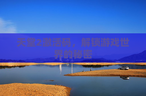天堂2激活码,解锁游戏世界的秘密 天堂2激活码,解锁游戏世界的秘密