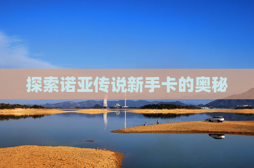 探索诺亚传说新手卡的奥秘 探索诺亚传说新手卡的奥秘