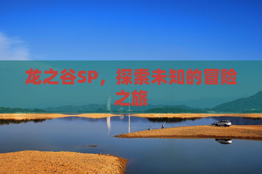 龙之谷SP,探索未知的冒险之旅 龙之谷SP,探索未知的冒险之旅