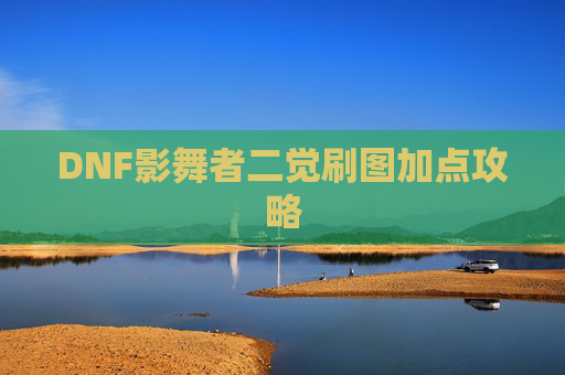 DNF影舞者二觉刷图加点攻略 DNF影舞者二觉刷图加点攻略