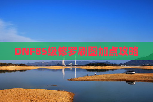 DNF85级修罗刷图加点攻略 DNF85级修罗刷图加点攻略