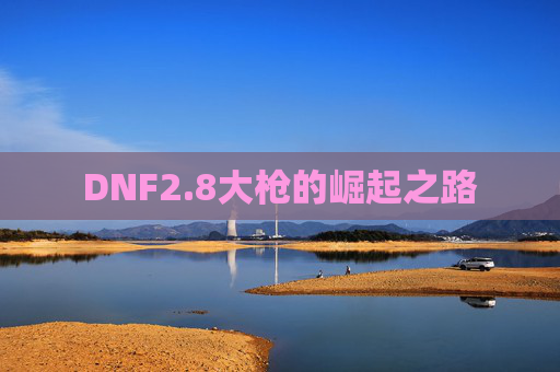 DNF2.8大枪的崛起之路