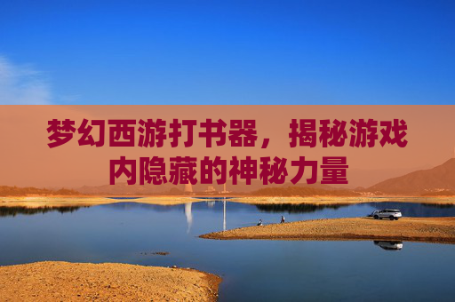 梦幻西游打书器，揭秘游戏内隐藏的神秘力量