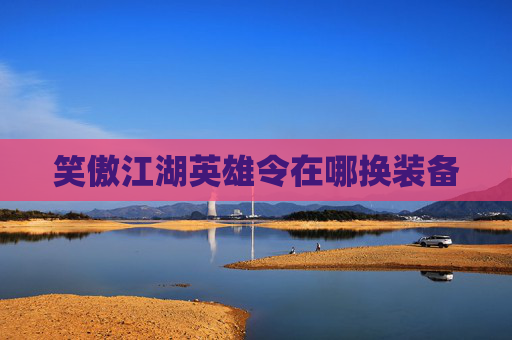 笑傲江湖英雄令在哪换装备