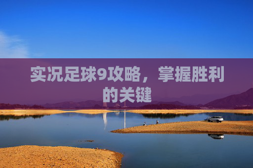 实况足球9攻略,掌握胜利的关键 实况足球9攻略,掌握胜利的关键