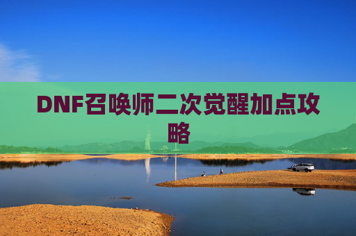 DNF召唤师二次觉醒加点攻略 DNF召唤师二次觉醒加点攻略