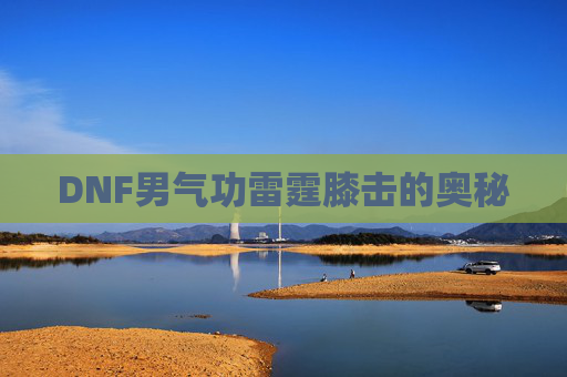 DNF男气功雷霆膝击的奥秘