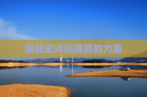 揭秘史诗级道具的力量 揭秘史诗级道具的力量