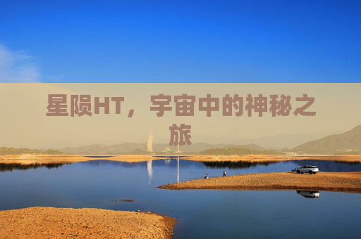 星陨HT,宇宙中的神秘之旅 星陨HT,宇宙中的神秘之旅