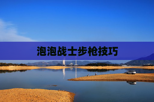 泡泡战士步枪技巧