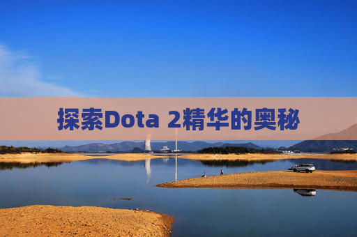 探索Dota 2精华的奥秘 探索Dota 2精华的奥秘