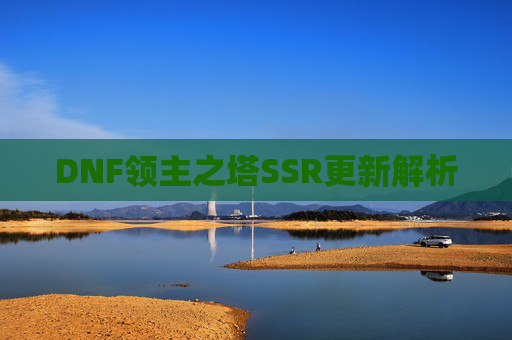 DNF领主之塔SSR更新解析 DNF领主之塔SSR更新解析