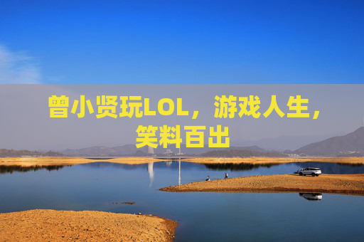 曾小贤玩LOL,游戏人生,笑料百出 曾小贤玩LOL,游戏人生,笑料百出