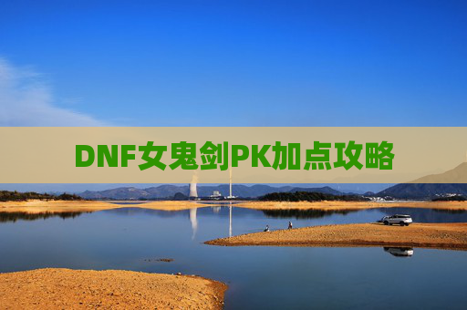 DNF女鬼剑PK加点攻略 DNF女鬼剑PK加点攻略