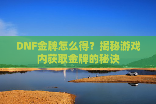 DNF金牌怎么得?揭秘游戏内获取金牌的秘诀 DNF金牌怎么得?揭秘游戏内获取金牌的秘诀