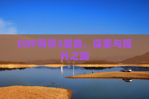 DNF异界3装备，探索与提升之路