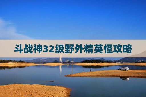 斗战神32级野外精英怪攻略 斗战神32级野外精英怪攻略
