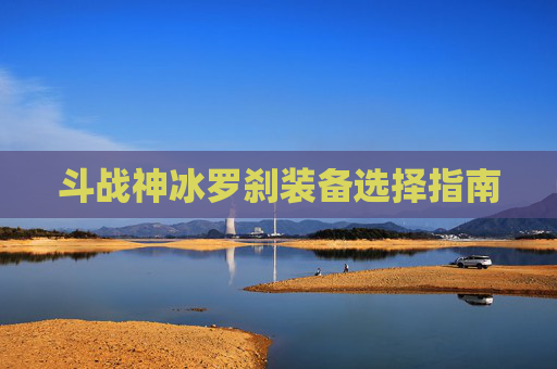斗战神冰罗刹装备选择指南