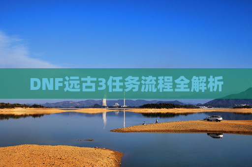 DNF远古3任务流程全解析 DNF远古3任务流程全解析