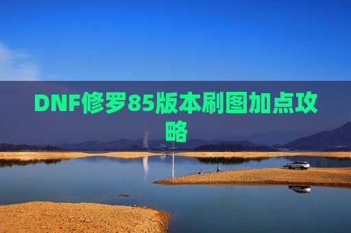 DNF修罗85版本刷图加点攻略 DNF修罗85版本刷图加点攻略