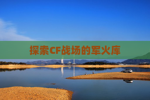 探索CF战场的军火库 探索CF战场的军火库