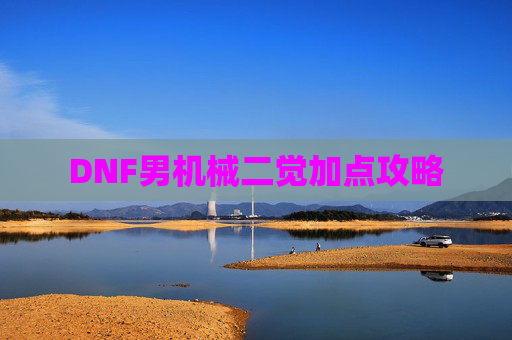 DNF男机械二觉加点攻略 DNF男机械二觉加点攻略