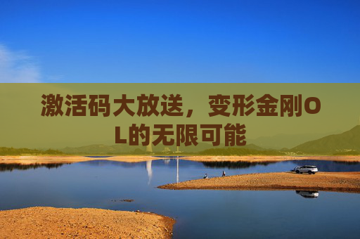 激活码大放送,变形金刚OL的无限可能 激活码大放送,变形金刚OL的无限可能