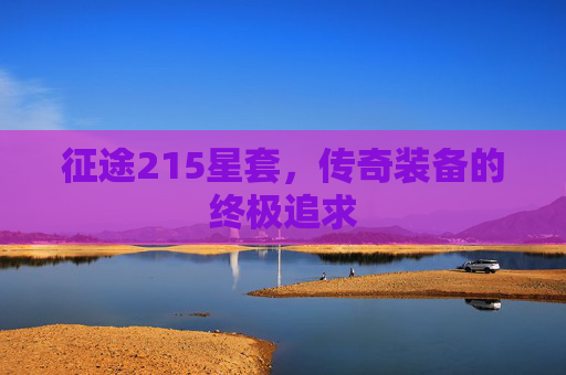 征途215星套,传奇装备的终极追求 征途215星套,传奇装备的终极追求