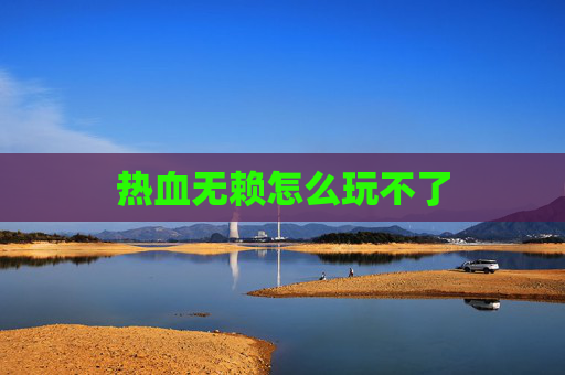 热血无赖怎么玩不了 热血无赖怎么玩不了