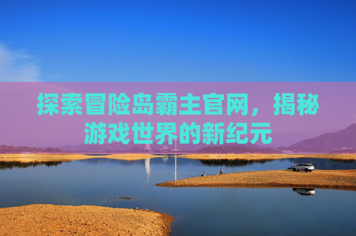 探索冒险岛霸主官网，揭秘游戏世界的新纪元