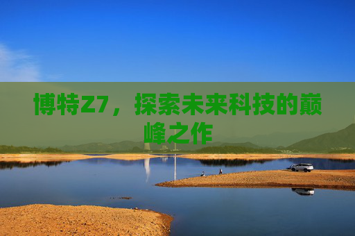 博特Z7,探索未来科技的巅峰之作 博特Z7,探索未来科技的巅峰之作