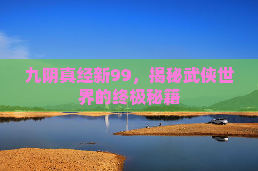 九阴真经新99，揭秘武侠世界的终极秘籍