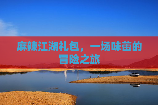 麻辣江湖礼包，一场味蕾的冒险之旅