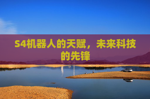 S4机器人的天赋，未来科技的先锋