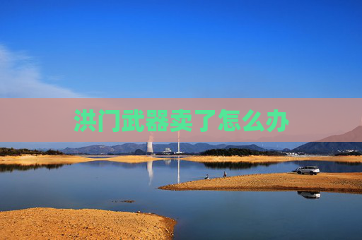 洪门武器卖了怎么办 洪门武器卖了怎么办