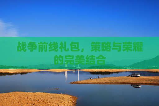 战争前线礼包,策略与荣耀的完美结合 战争前线礼包,策略与荣耀的完美结合