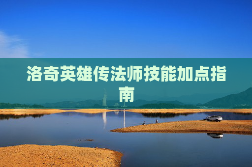 洛奇英雄传法师技能加点指南 洛奇英雄传法师技能加点指南